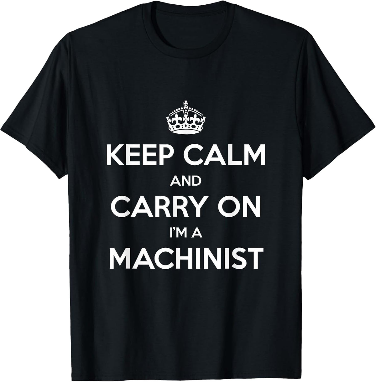 Keep Calm and Carry On I’m a Machinist - Funny T-Shirt - Black