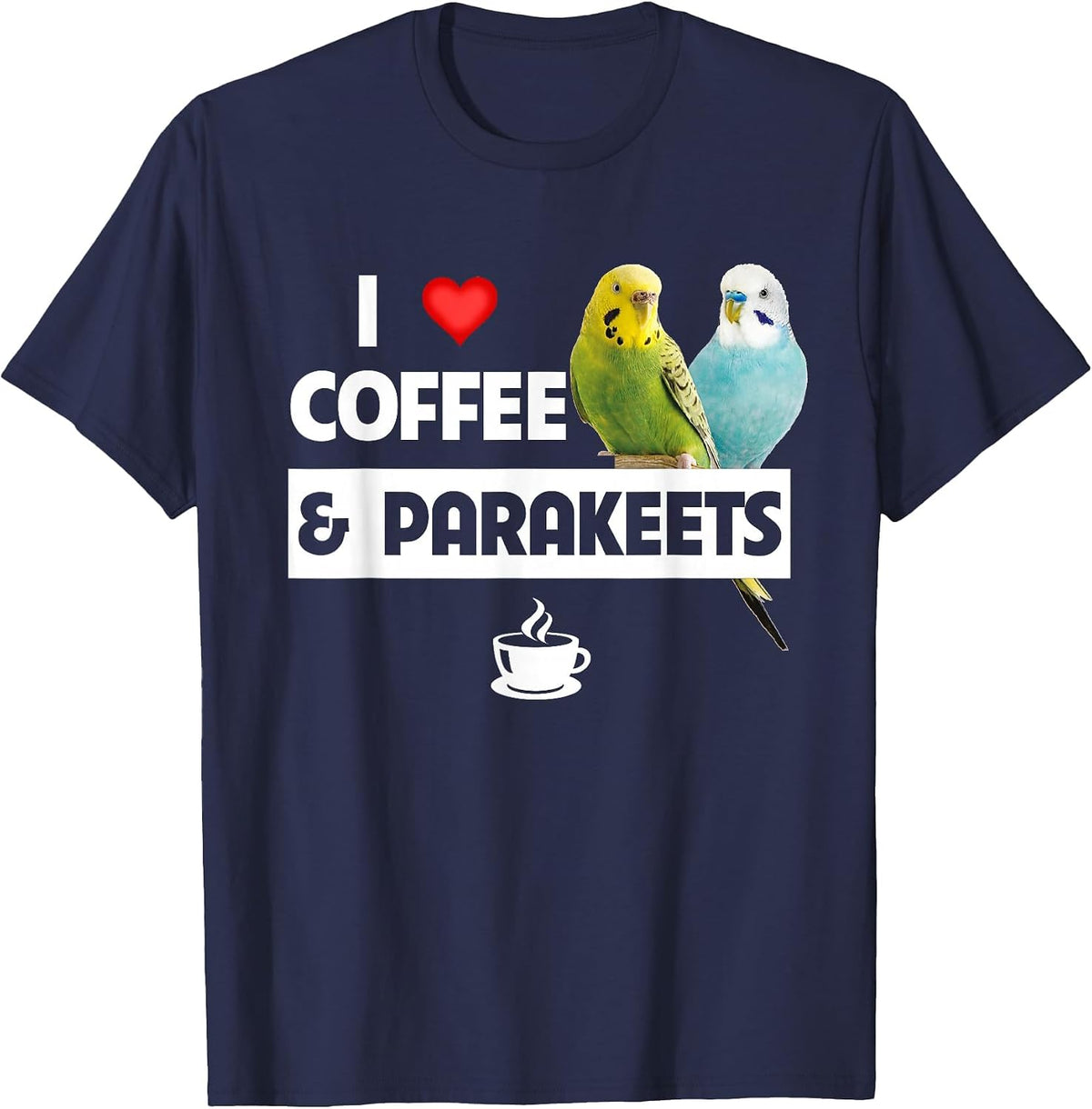 I Love Coffee and Parakeets Bird Watching Caffeine Drinking T-Shirt - Navy Blue