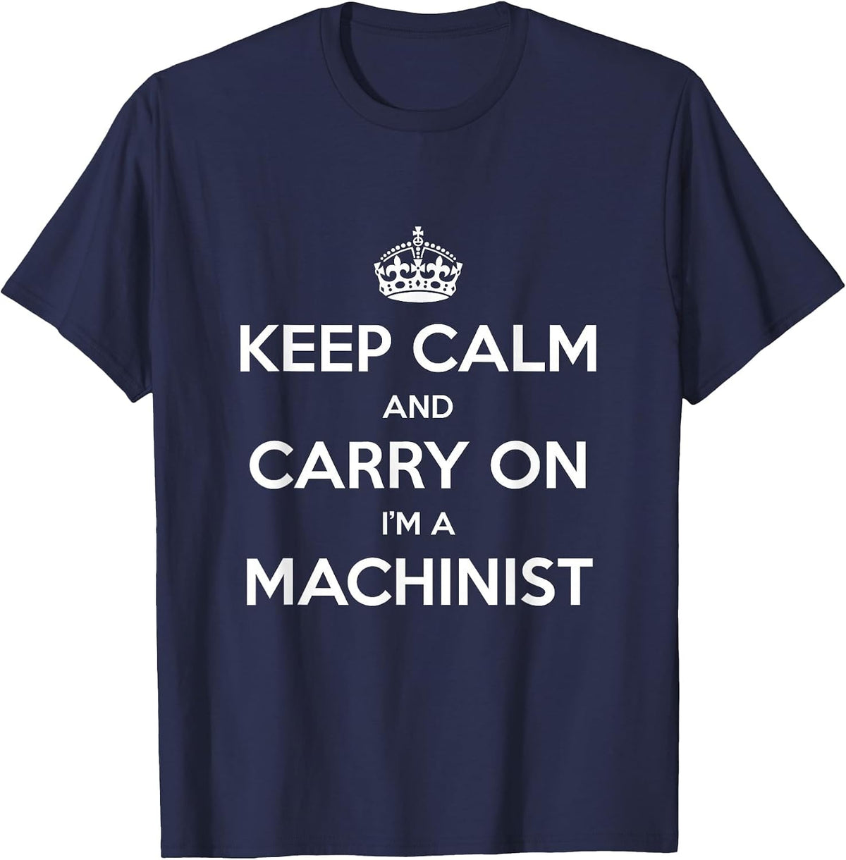 Keep Calm and Carry On I’m a Machinist - Funny T-Shirt - Navy Blue