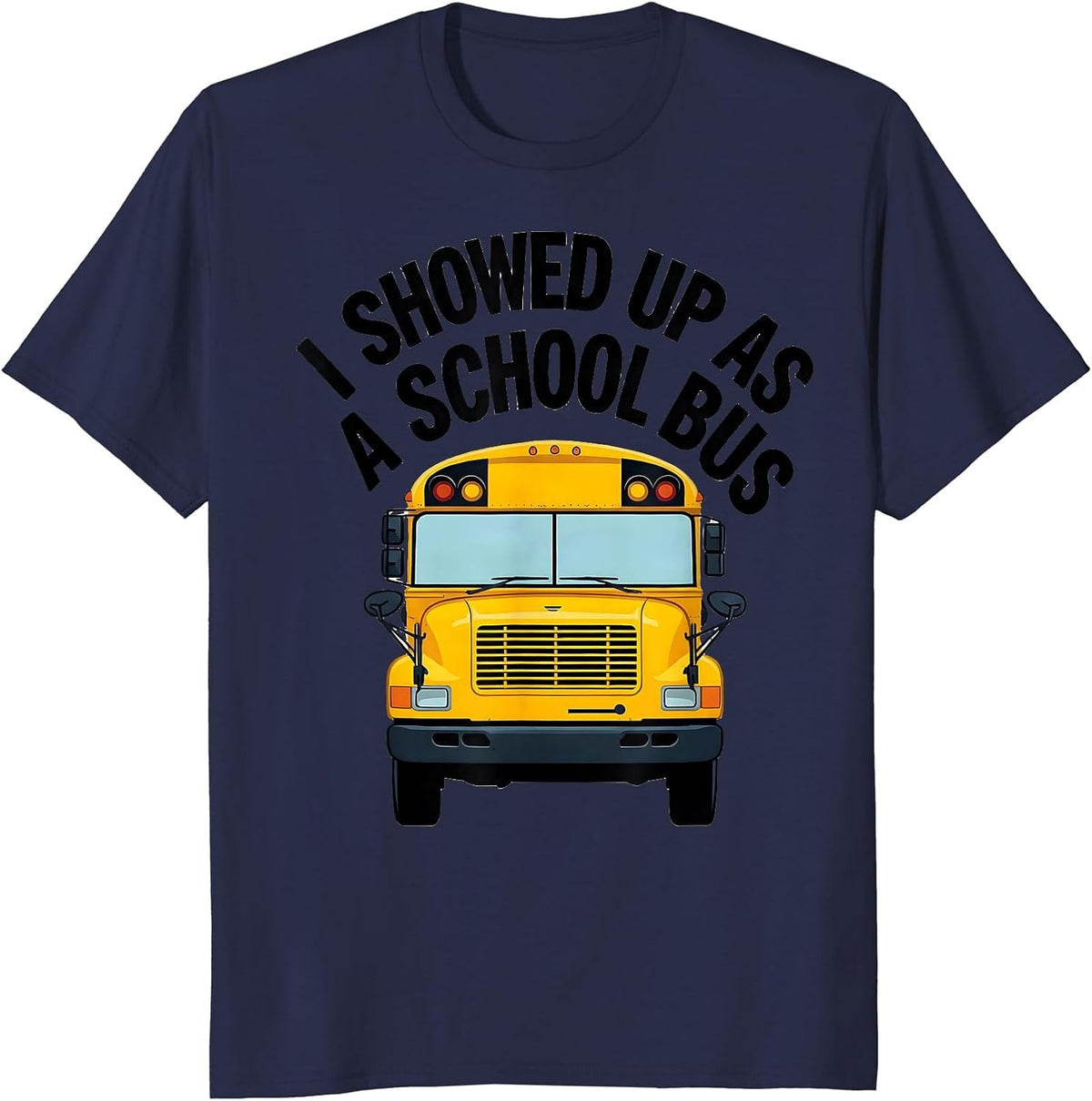 I Showed Up As A School Bus Funny Costume Novelty Driver T-Shirt - Navy Blue