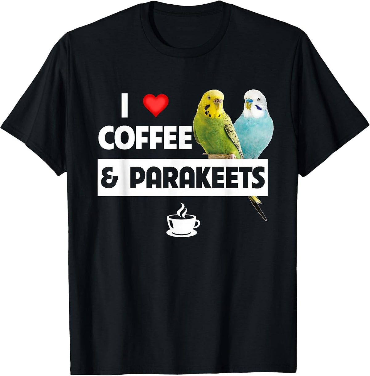 I Love Coffee and Parakeets Bird Watching Caffeine Drinking T-Shirt - Black
