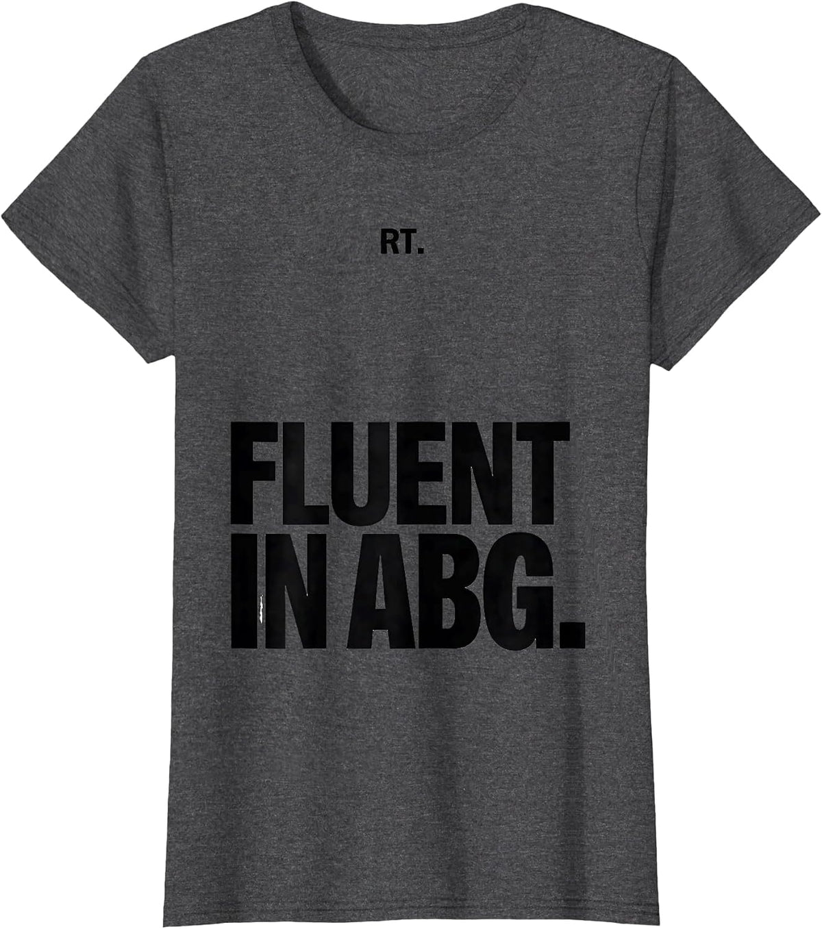 Women's RT Fluent in ABG Funny Respiratory Therapist Respiratory T-Shirt - Dark Heather Grey