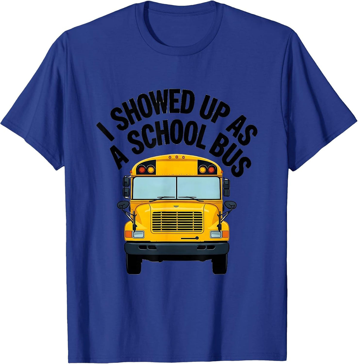 I Showed Up As A School Bus Funny Costume Novelty Driver T-Shirt - Royal Blue
