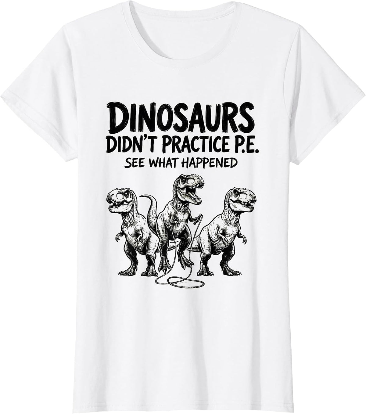 Dinosaurs Didn't Practice P.E. See What Happened Teacher T-Shirt - White