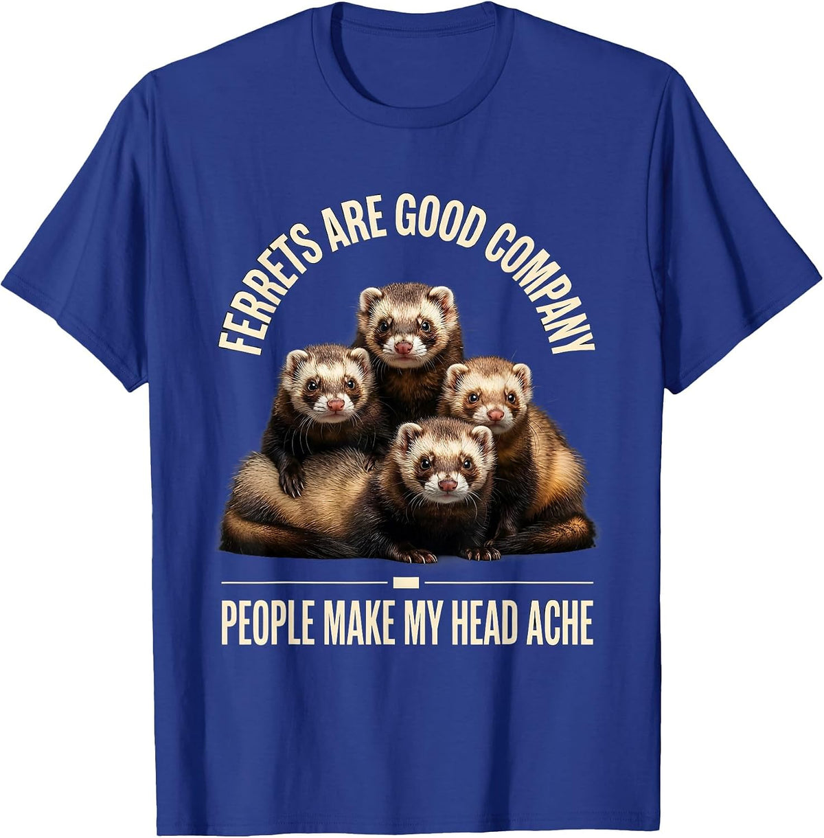 Ferrets Are Good Company People Make My Head Ache Funny T-Shirt - Royal Blue