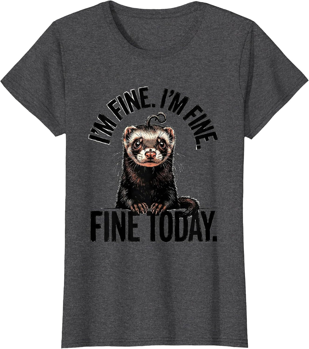 I'm Fine. I'm Fine. Fine Today Funny Ferret Stress Humor T-Shirt, Women, Dark Heather Grey, Medium - As Pictured