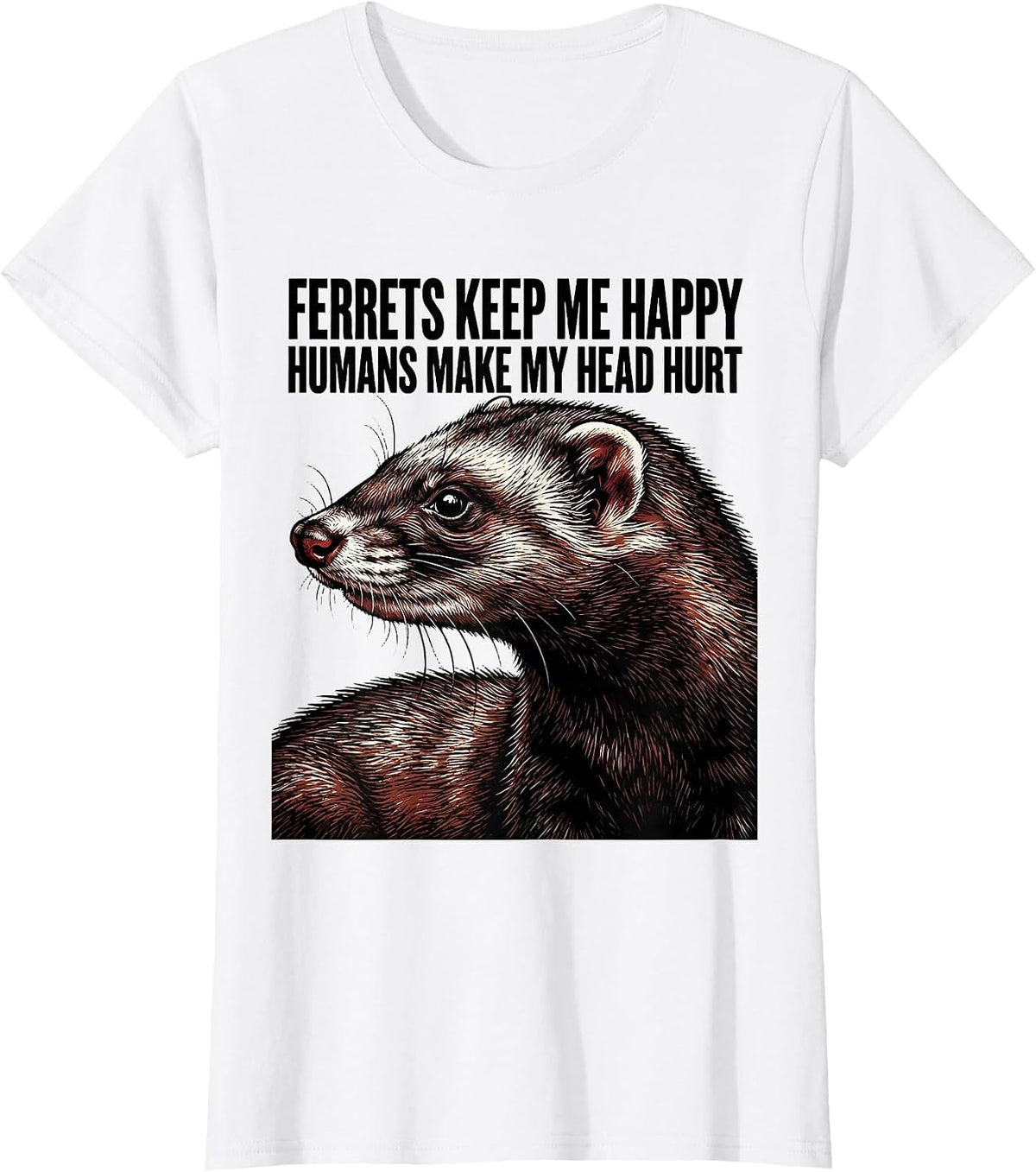 Ferrets Keep Me Happy Humans Make My Head Hurt Funny T-Shirt - White