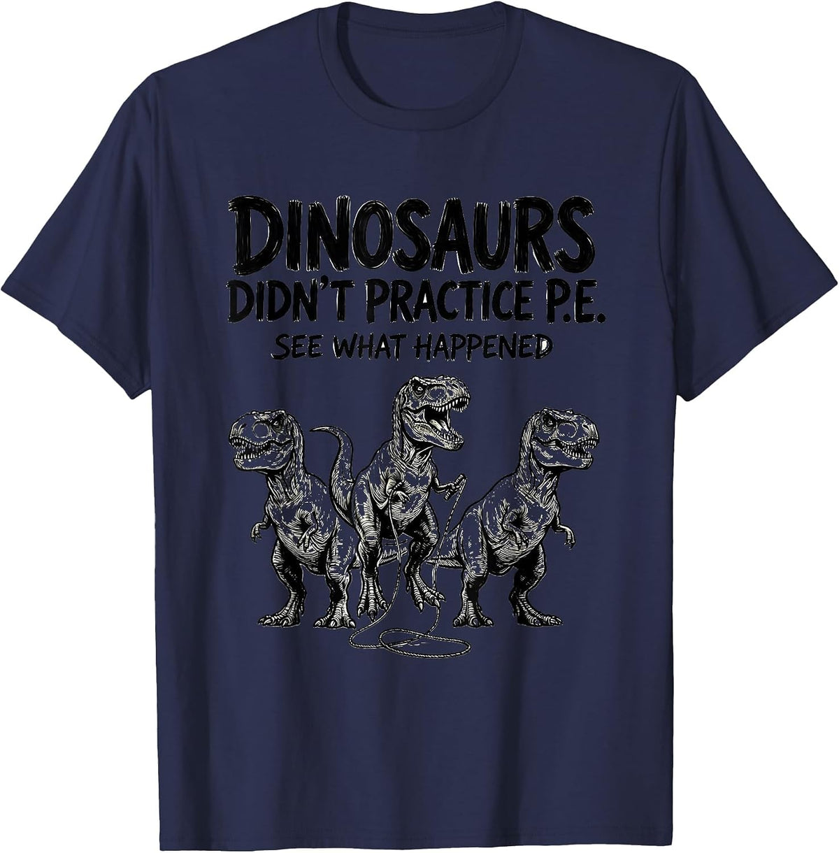 Dinosaurs Didn't Practice P.E. See What Happened Teacher T-Shirt - Navy Blue