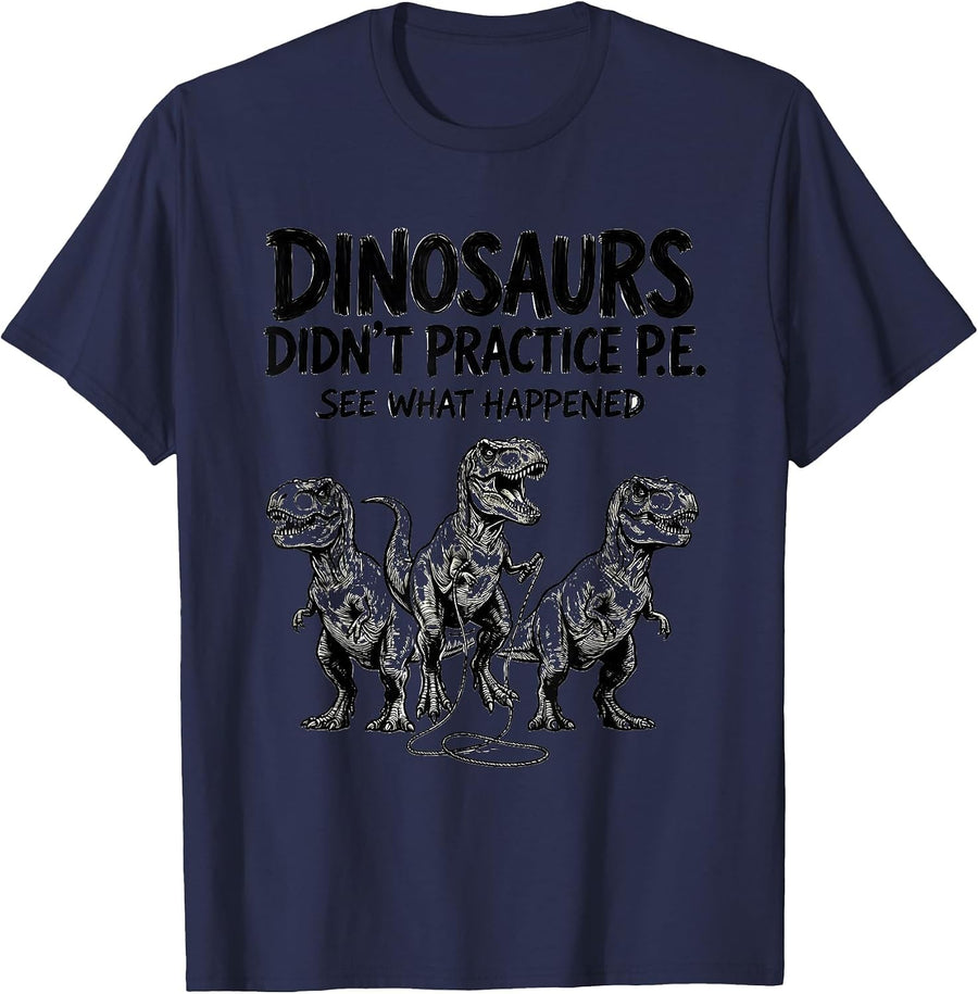 Dinosaurs Didn't Practice P.E. See What Happened Teacher T-Shirt - Navy Blue