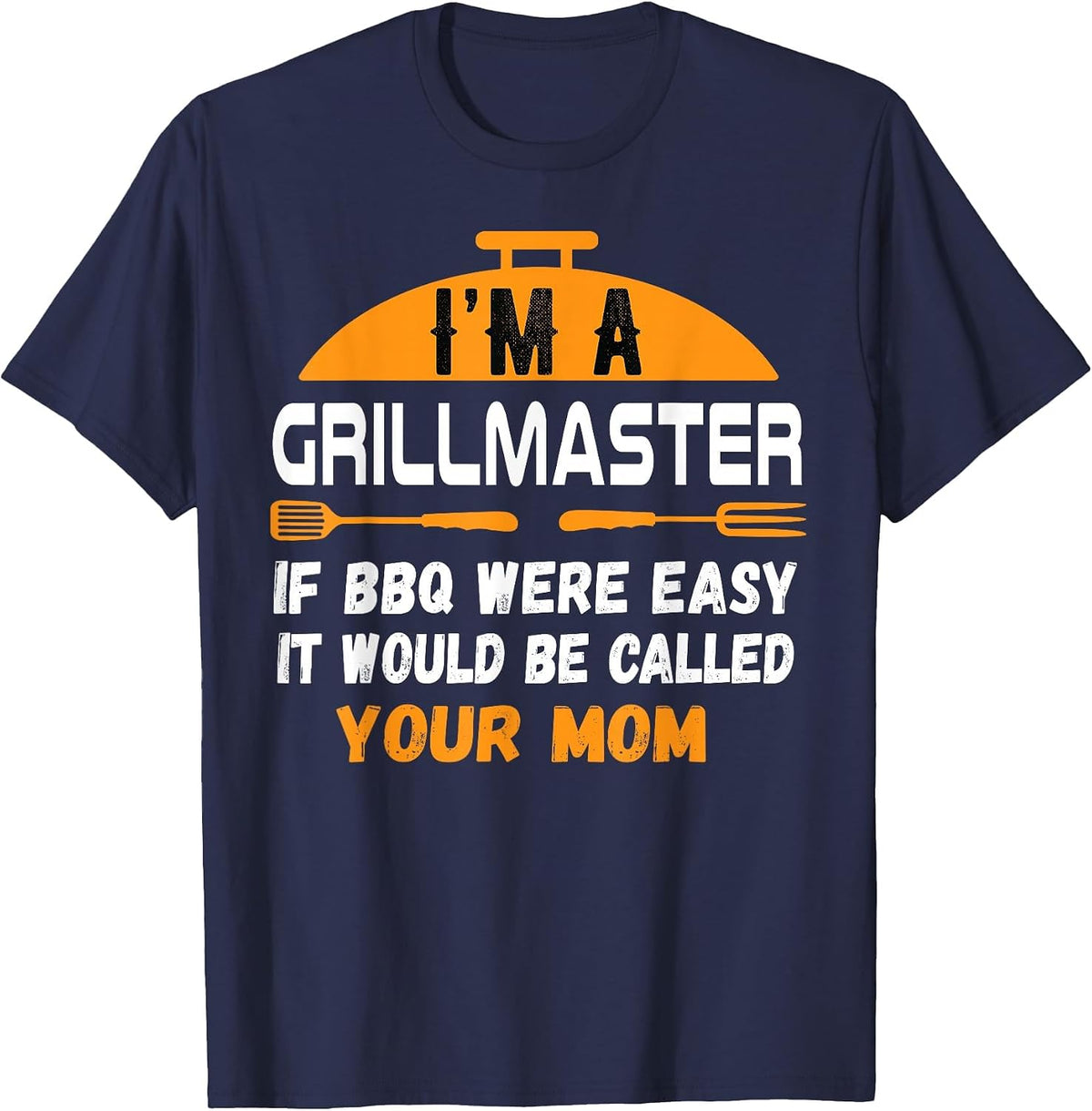 I'm A Grill Master If BBQ were Easy It'd Be Called Your Mom T-Shirt - Navy Blue