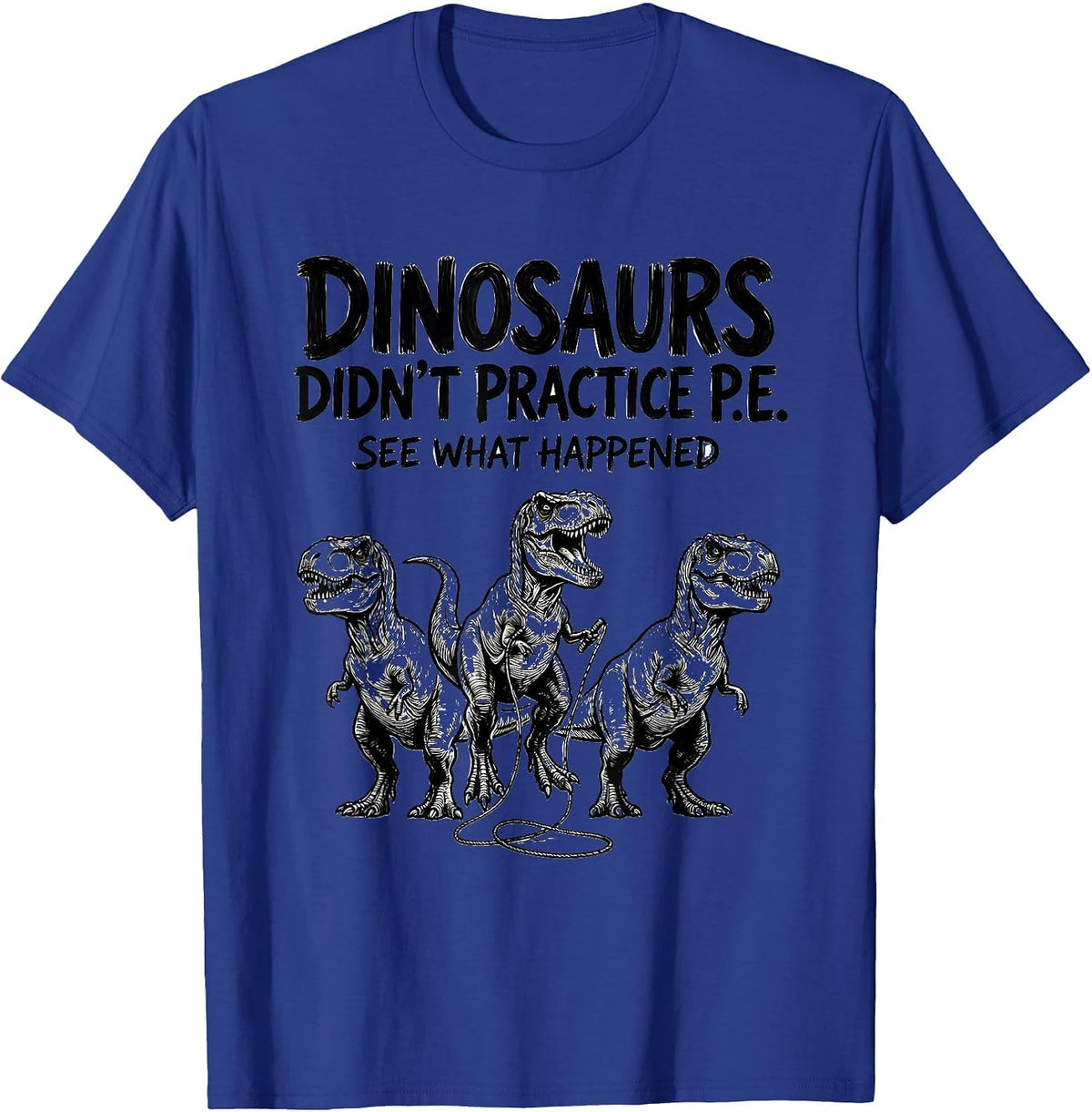 Dinosaurs Didn't Practice P.E. See What Happened Teacher T-Shirt - Royal Blue