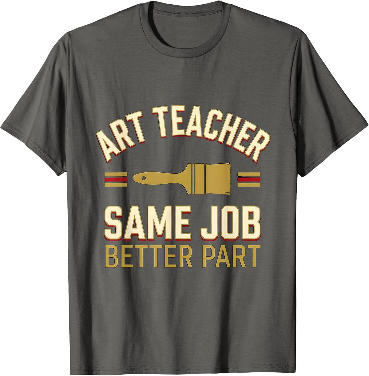 Men's Art Teacher Same Job Better Part Sports Humor Teacher Gift T-Shirt - Asphalt Grey