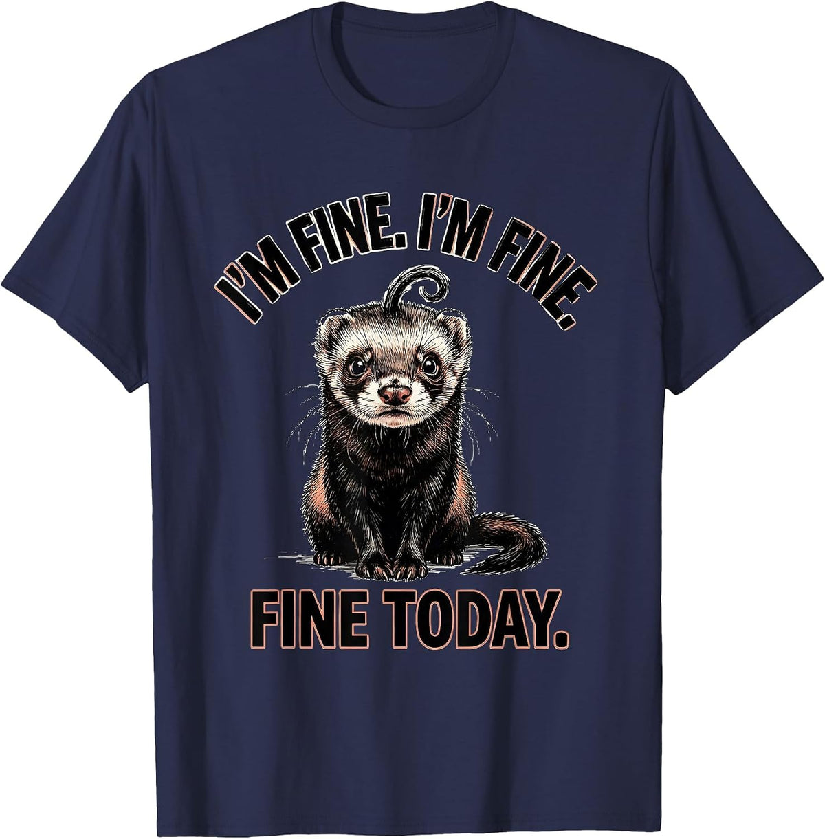 I'm Fine. I'm Fine. Fine Today Funny Ferret Stress Humor T-Shirt - Navy Blue