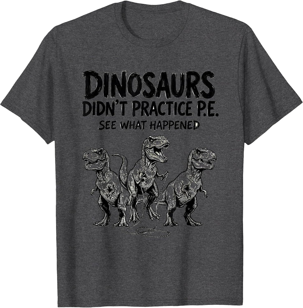 Dinosaurs Didn't Practice P.E. See What Happened Teacher T-Shirt - Dark Heather Grey