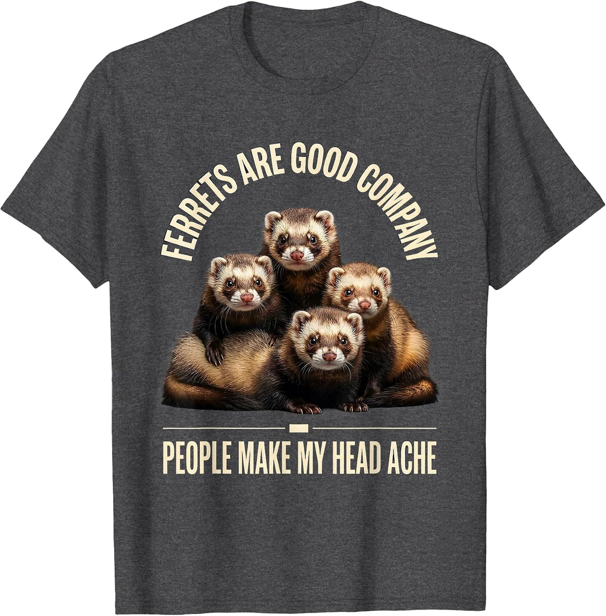 Ferrets Are Good Company People Make My Head Ache Funny T-Shirt - Dark Heather Grey