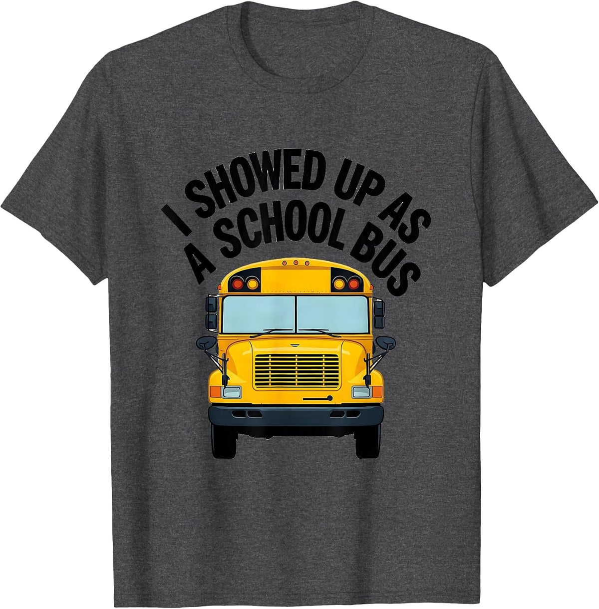 I Showed Up As A School Bus Funny Costume Novelty Driver T-Shirt - Dark Heather Grey