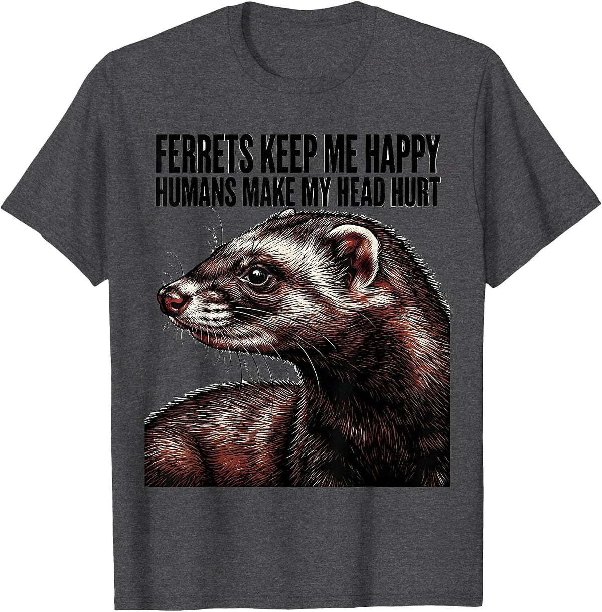 Ferrets Keep Me Happy Humans Make My Head Hurt Funny T-Shirt - Dark Heather Grey