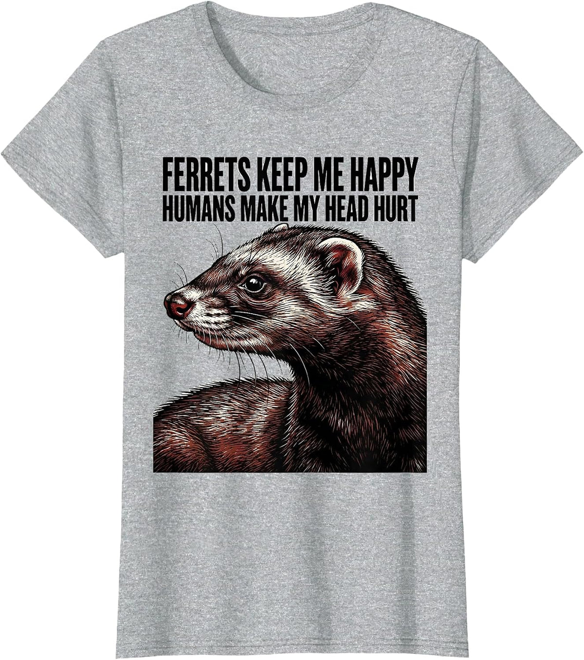 Ferrets Keep Me Happy Humans Make My Head Hurt Funny T-Shirt - Heather Grey