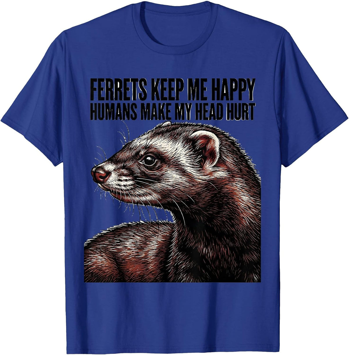 Ferrets Keep Me Happy Humans Make My Head Hurt Funny T-Shirt - Royal Blue