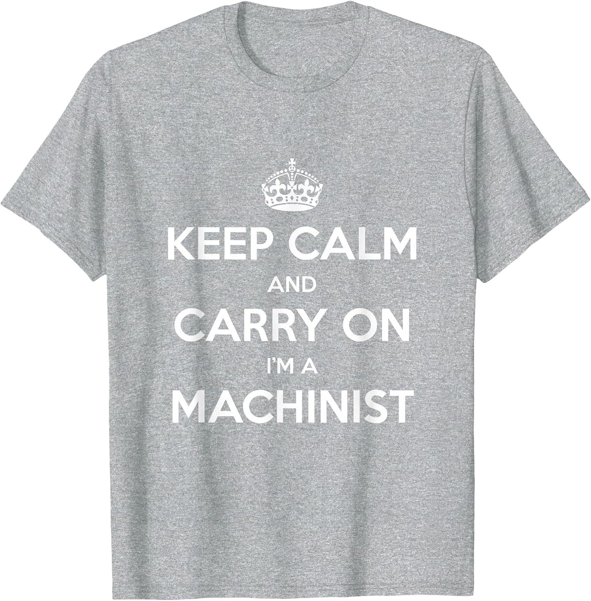 Keep Calm and Carry On I’m a Machinist - Funny T-Shirt - Heather Grey