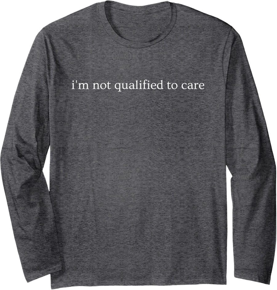 I'm Not Qualified to Care Funny Sarcastic Saying Long Sleeve T-Shirt - Adult Unisex Dark Heather Grey
