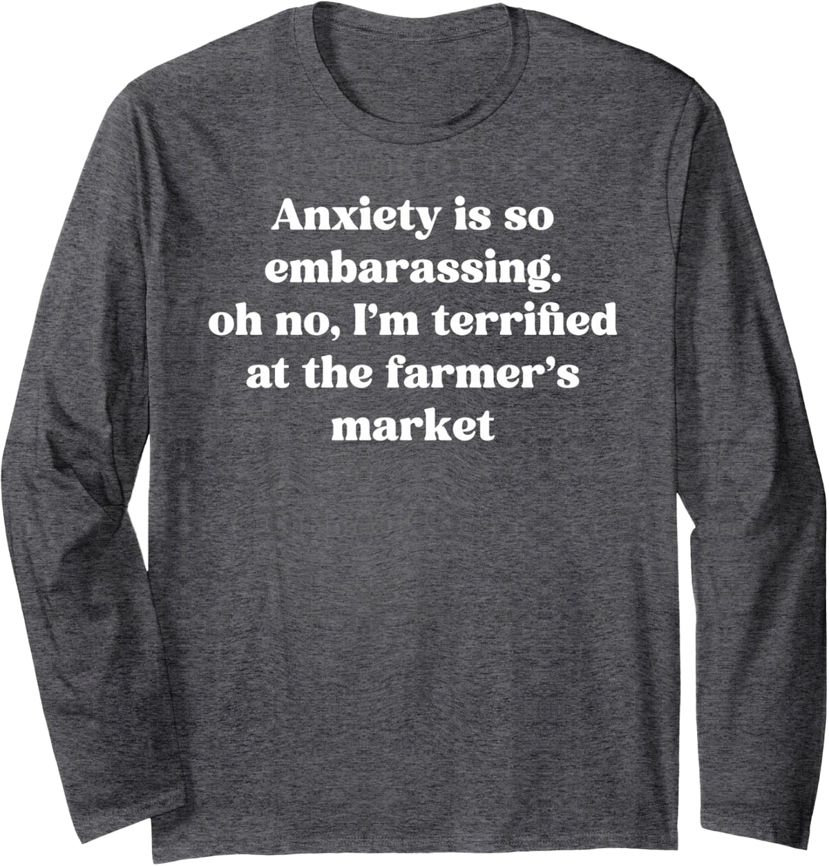 Anxiety is So Embarrassing Terrified At The Farmers Market Long Sleeve T-Shirt - Adult Unisex Dark Heather Grey