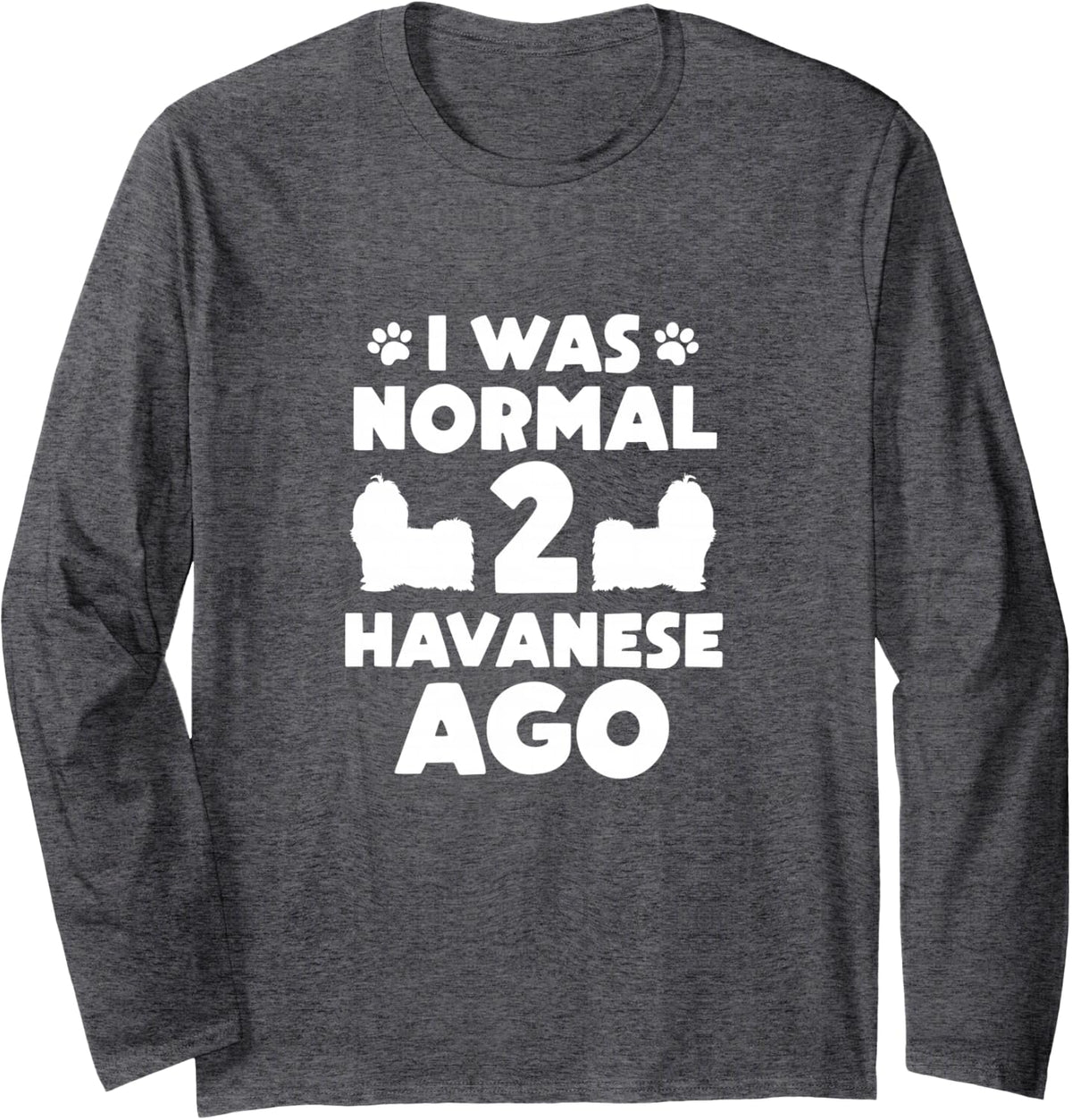 I was Normal 2 Havanese Ago Havanese Mom Dad Long Sleeve T-Shirt - Adult Unisex Dark Heather Grey