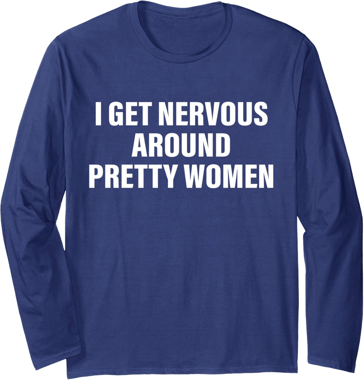 I Get Nervous Around Pretty Women Funny Social Anxiety Quote Long Sleeve T-Shirt - Adult Unisex Navy Blue