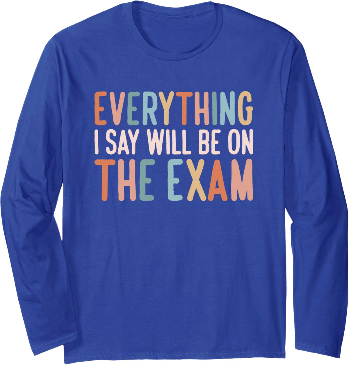 College Professors Everything I Say Will Be On The Exam Long Sleeve T-Shirt - Adult Unisex Royal Blue