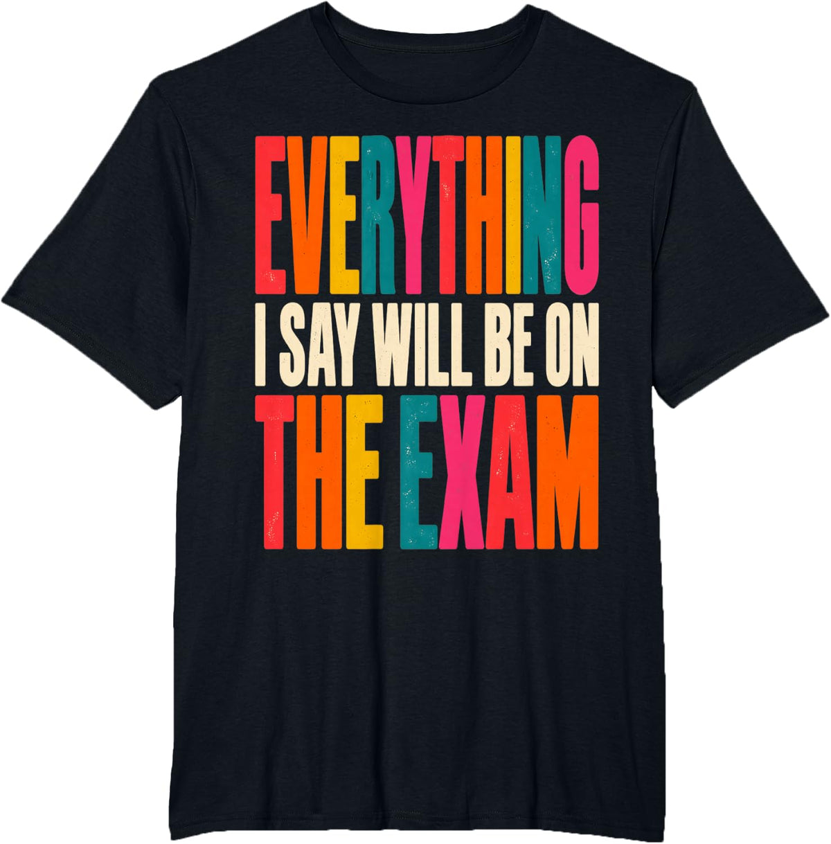 Everything I Say Will Be On The Exam Professor Instructor T-Shirt - Black