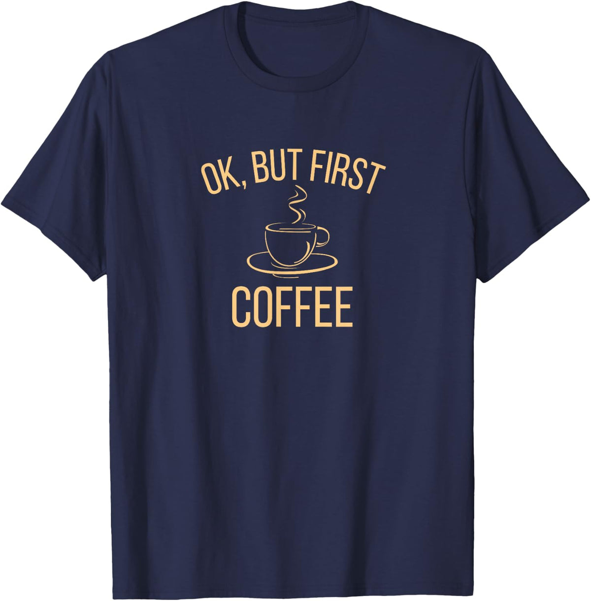 Ok But First Coffee T-Shirt | Caffeine Lover Tee for Coffee Addicts | Funny Coffee Tees and T Shirts - Navy Blue