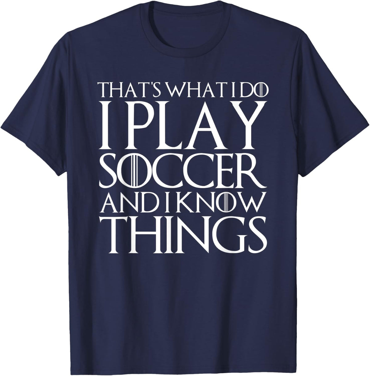 THAT'S WHAT I DO I PLAY SOCCER AND I KNOW THINGS T-Shirt - Navy Blue