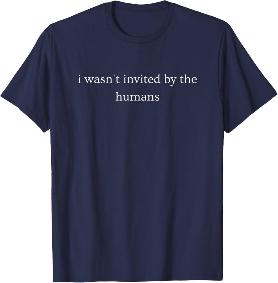 I Wasn't Invited By The Humans Funny Sarcastic Saying T-Shirt - Navy Blue