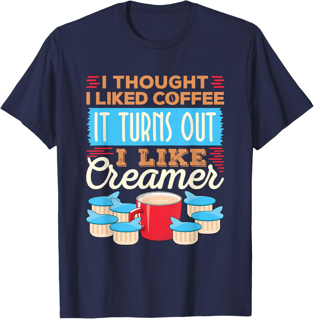 I Thought I Liked Coffee Turns Out I Like Creamer T-Shirt - Navy Blue