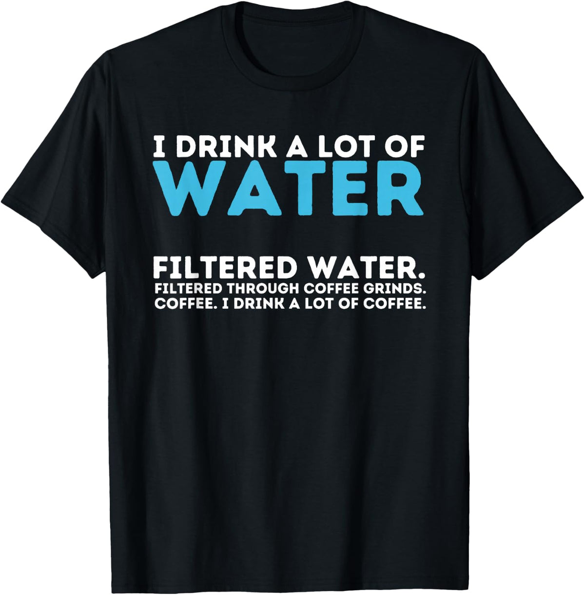 I Drink A Lot Of Water - Funny Coffee Lover Caffeine Joke T-Shirt - Black
