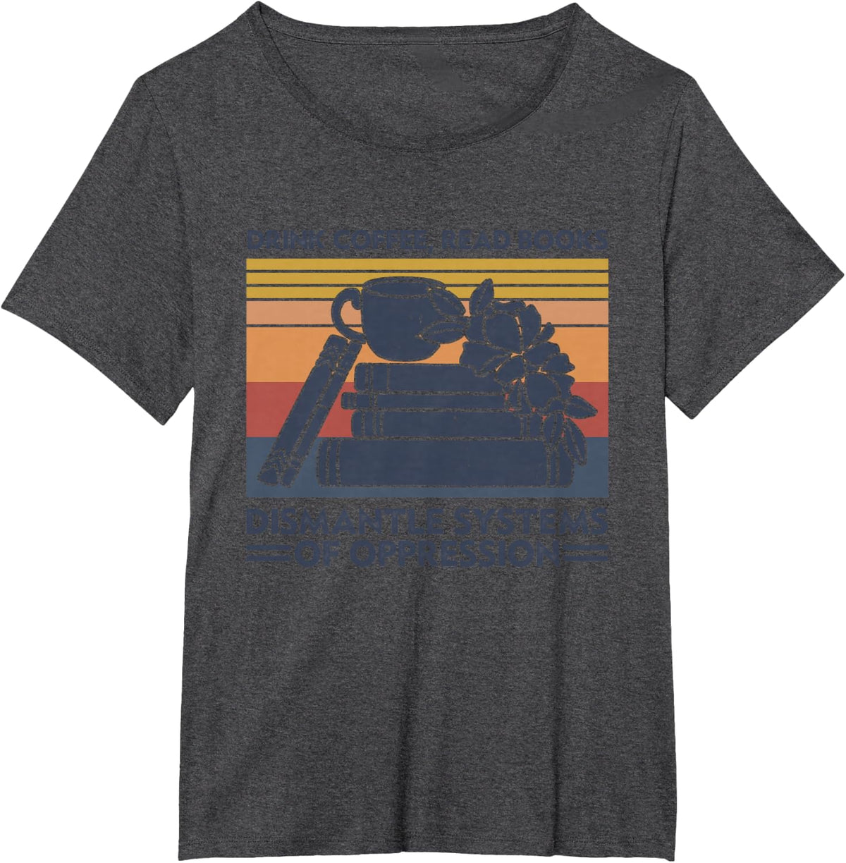 Drink Coffee Read Books Dismantle Systems Of Oppression T-Shirt - Dark Heather Grey