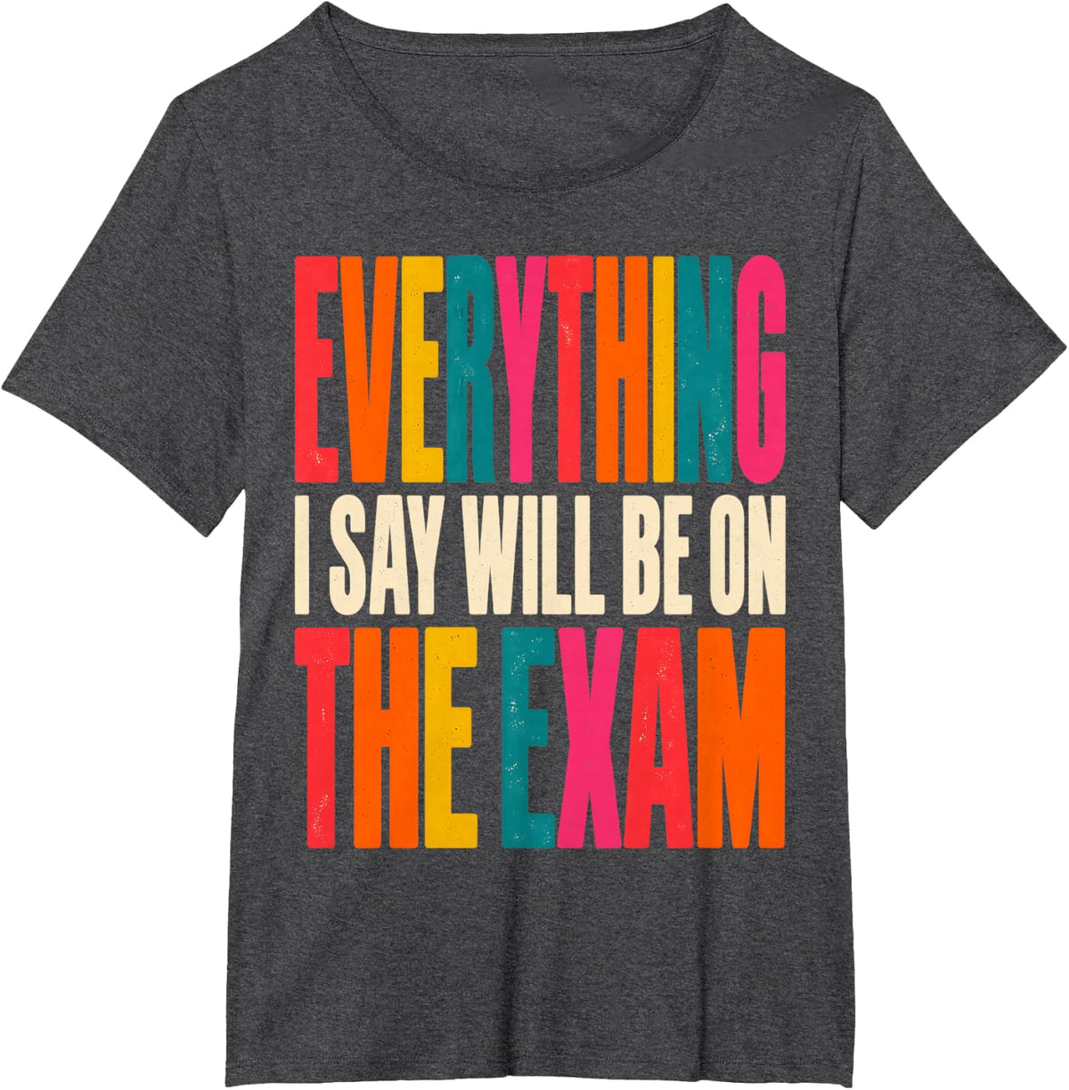 Everything I Say Will Be On The Exam Professor Instructor T-Shirt - Dark Heather Grey